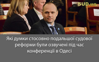 Які думки стосовно подальшої судової реформи були озвучені під час конференції в Одесі