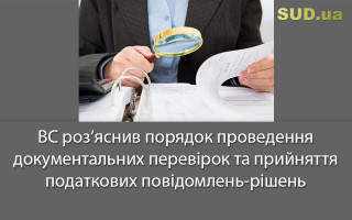 ВС роз’яснив порядок проведення документальних перевірок та прийняття податкових повідомлень-рішень