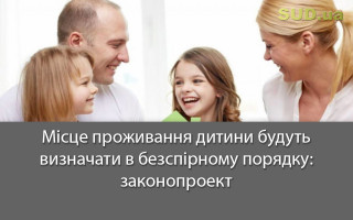 Місце проживання дитини будуть визначати в безспірному порядку: законопроект