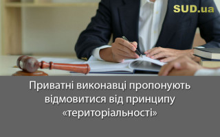 Приватні виконавці пропонують відмовитися від принципу «територіальності»