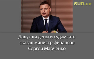 Дадут ли деньги судам: что сказал министр финансов Сергей Марченко