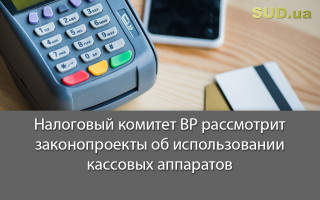 Налоговый комитет ВР рассмотрит законопроекты об использовании кассовых аппаратов