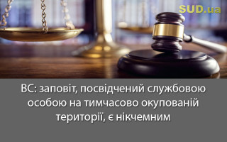 ВС: заповіт, посвідчений службовою особою на тимчасово окупованій території, є нікчемним