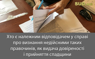 Хто є належним відповідачем у справі про визнання недійсними таких правочинів, як видача довіреності і прийняття спадщини