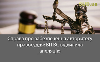 Справа про забезпечення авторитету правосуддя: ВП ВС відхилила апеляцію