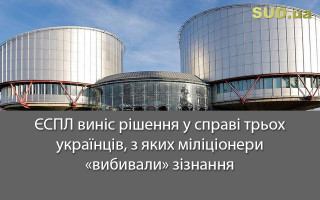 ЄСПЛ виніс рішення у справі трьох українців, з яких міліціонери «вибивали» зізнання