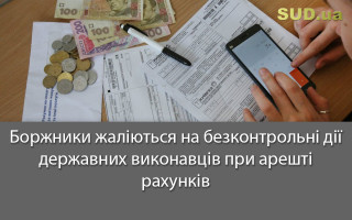 Боржники жаліються на безконтрольні дії державних виконавців при арешті рахунків