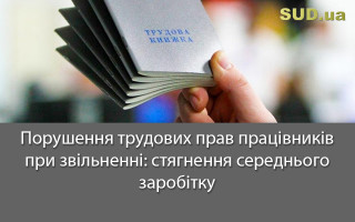 Порушення трудових прав працівників при звільненні: стягнення середнього заробітку