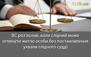 ВС роз’яснив, коли слідчий може оглянути житло особи без постановлення ухвали слідчого судді