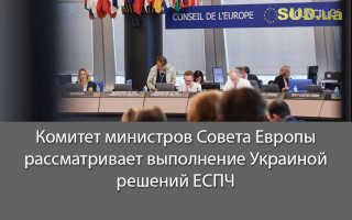 Комитет министров Совета Европы рассматривает выполнение Украиной решений ЕСПЧ