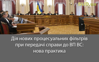 Дія нових процесуальних фільтрів при передачі справи до ВП ВС: нова практика