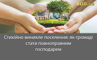 Стихійно виникле поселення: як громаді стати повноправним господарем