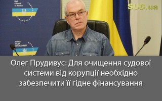 Олег Прудивус: Для очищення судової системи від корупції необхідно забезпечити її гідне фінансування