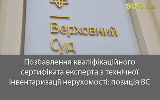 Позбавлення кваліфікаційного сертифіката експерта з технічної інвентаризації нерухомості: позиція ВС