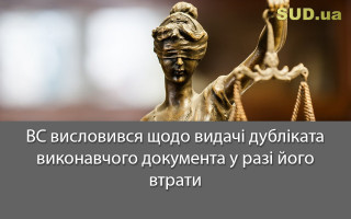 ВС висловився щодо видачі дубліката виконавчого документа у разі його втрати