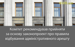 Комітет рекомендував прийняти за основу законопроект про правила відбування адміністративного арешту