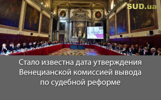 Стало известна дата утверждения Венецианской комиссией вывода по судебной реформе