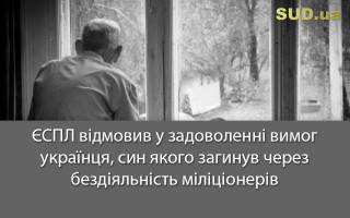 ЄСПЛ відмовив у задоволенні вимог українця, син якого загинув через бездіяльність міліціонерів