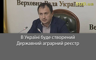 В Україні буде створений Державний аграрний реєстр