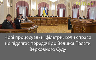 Нові процесуальні фільтри: коли справа не підлягає передачі до Великої Палати Верховного Суду