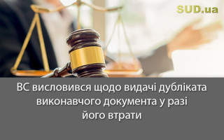 ВС висловився щодо видачі дубліката виконавчого документа у разі його втрати
