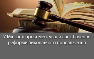 У Мін’юсті прокоментували своє бачення реформи виконавчого провадження
