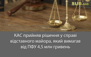 КАС прийняв рішення у справі відставного майора, який вимагав від ПФУ 4,5 млн гривень