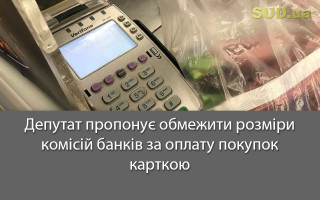 Депутат пропонує обмежити розміри комісій банків за оплату покупок карткою