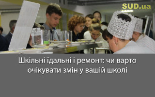 Шкільні їдальні і ремонт: чи варто очікувати змін у вашій школі