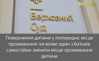 Повернення дитини у попереднє місце проживання: чи може один із батьків самостійно змінити місце проживання дитини