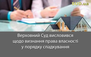 Верховний Суд висловився щодо визнання права власності у порядку спадкування