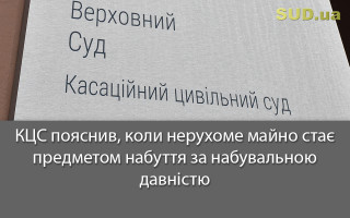 КЦС пояснив, коли нерухоме майно стає предметом набуття за набувальною давністю