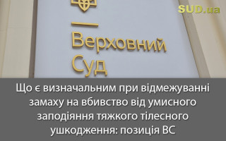 Що є визначальним при відмежуванні замаху на вбивство від умисного заподіяння тяжкого тілесного ушкодження: позиція ВС