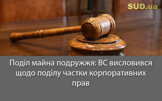 Поділ майна подружжя: ВС висловився щодо поділу частки корпоративних прав