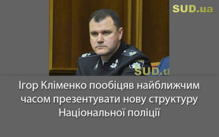 Ігор Кліменко пообіцяв найближчим часом презентувати нову структуру Національної поліції