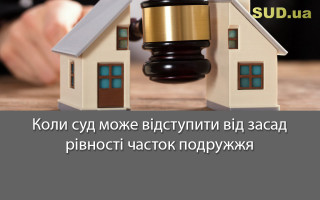 Коли суд може відступити від засад рівності часток подружжя