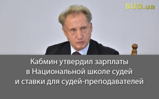 Кабмин утвердил зарплаты в Национальной школе судей и ставки для судей-преподавателей