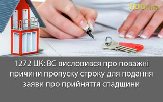 1272 ЦК: ВС висловився про поважні причини пропуску строку для подання заяви про прийняття спадщини