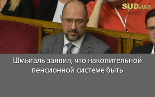 Шмыгаль заявил, что накопительной пенсионной системе быть