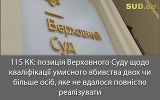 115 КК: позиція Верховного Суду щодо кваліфікації умисного вбивства двох чи більше осіб, яке не вдалося повністю реалізувати