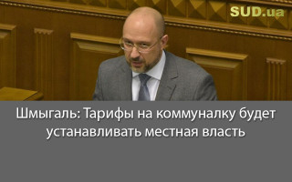 Шмыгаль: Тарифы на коммуналку будет устанавливать местная власть
