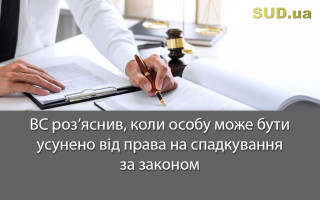 ВС роз’яснив, коли особу може бути усунено від права на спадкування за законом