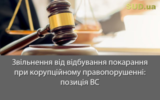 Звільнення від відбування покарання при корупційному правопорушенні: позиція ВС