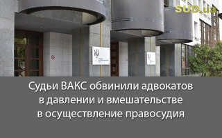 Судьи ВАКС обвинили адвокатов в давлении и вмешательстве в осуществление правосудия