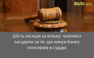 Шість місяців за кільку: чоловіка засудили за те, що кинув банку консервів в суддю