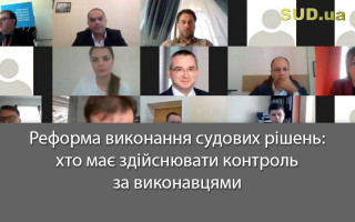Реформа виконання судових рішень: хто має здійснювати контроль за виконавцями