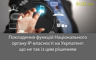 Покладення функцій Національного органу IP-власності на Укрпатент: що не так із цим рішенням