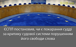 ЄСПЛ постановив, чи є покарання судді за критику судової системи порушенням його свободи слова