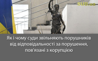Як і чому суди звільняють порушників від відповідальності за порушення, пов’язані з корупцією