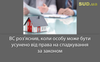 ВС роз’яснив, коли особу може бути усунено від права на спадкування за законом